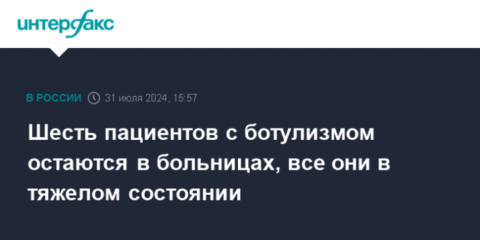 Шесть пациентов с ботулизмом остаются в больницах, все они в тяжелом состоянии