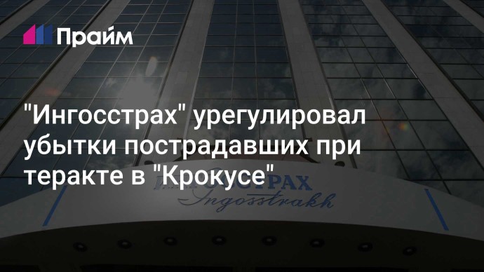 "Ингосстрах" урегулировал убытки пострадавших при теракте в "Крокусе"