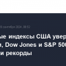 Фондовые индексы США уверенно выросли, Dow Jones и S&P 500 обновили рекорды