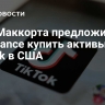 НКО Маккорта предложила ByteDance купить активы TikTok в США