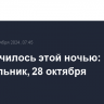 Что случилось этой ночью: понедельник, 28 октября