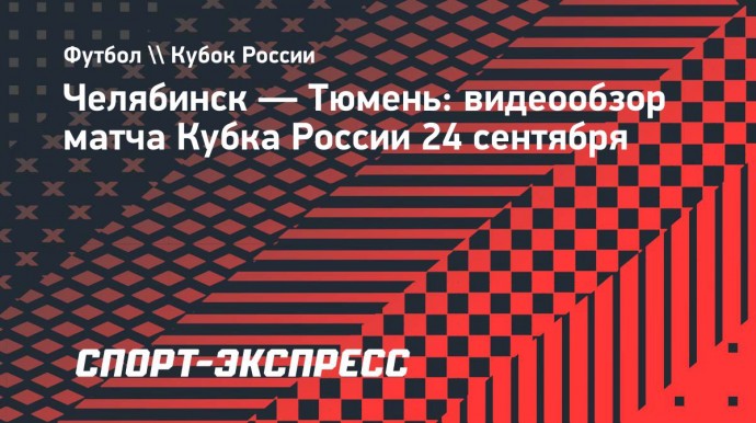 «Челябинск» — «Тюмень»: видеообзор матча Кубка России