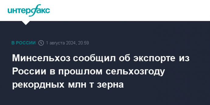 Минсельхоз сообщил об экспорте из России в прошлом сельхозгоду рекордных млн т зерна