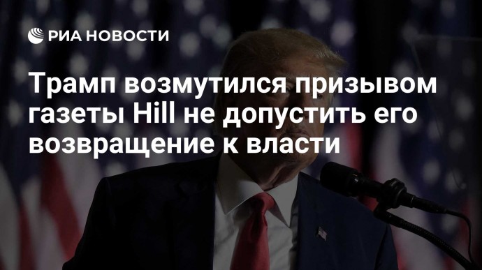 Трамп возмутился призывом газеты Hill не допустить его возвращение к власти