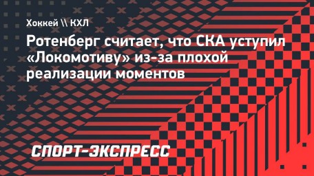 Ротенберг считает, что СКА уступил «Локомотиву» из-за плохой реализации моментов