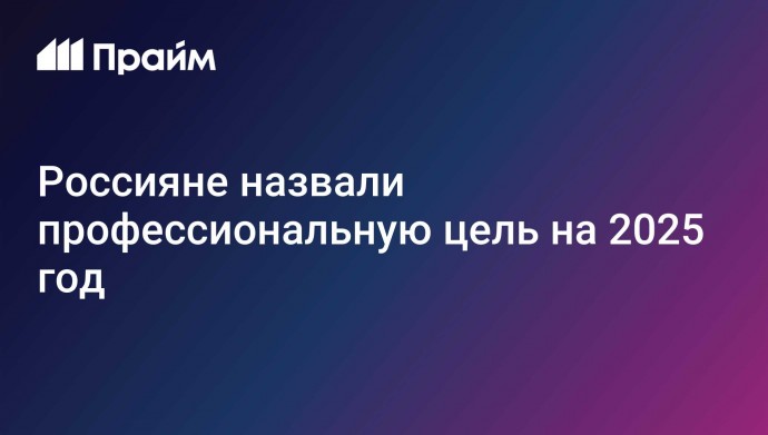 Россияне назвали профессиональную цель на 2025 год