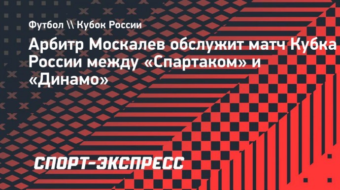 Арбитр Москалев обслужит матч Кубка России между «Спартаком» и «Динамо»