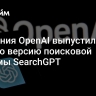 Компания OpenAI выпустила полную версию поисковой системы SearchGPT