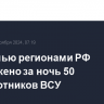 Над семью регионами РФ уничтожено за ночь 50 беспилотников ВСУ