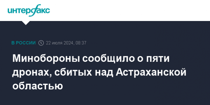 Минобороны сообщило о пяти дронах, сбитых над Астраханской областью