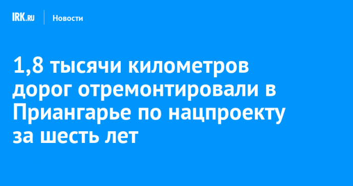 1,8 тысячи километров дорог отремонтировали в Приангарье по нацпроекту за шесть лет