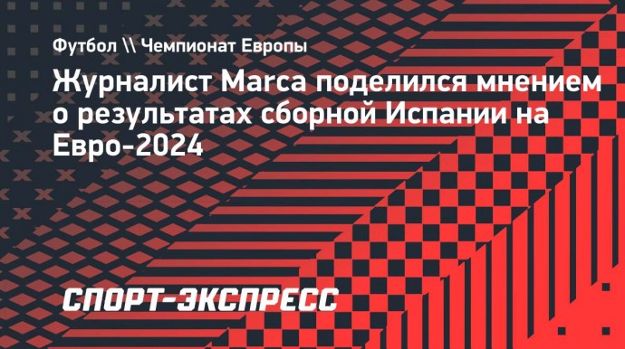 Журналист Marca: «До начала Евро-2024 считали выход в четвертьфинал нормальным результатом»