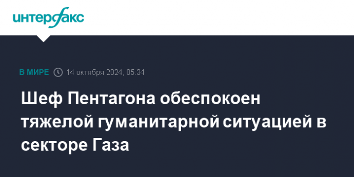 Шеф Пентагона обеспокоен тяжелой гуманитарной ситуацией в секторе Газа