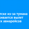 В Иркутске из-за тумана задерживается вылет четырех авиарейсов