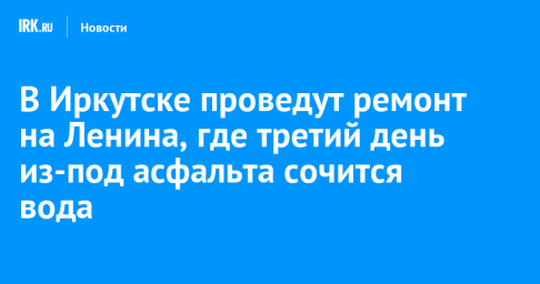 В Иркутске проведут ремонт на Ленина, где третий день из-под асфальта сочится вода