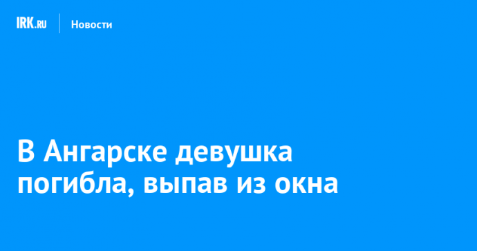 В Ангарске школьница погибла, выпав из окна