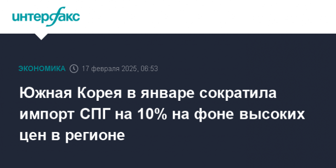 Южная Корея в январе сократила импорт СПГ на 10% на фоне высоких цен в регионе