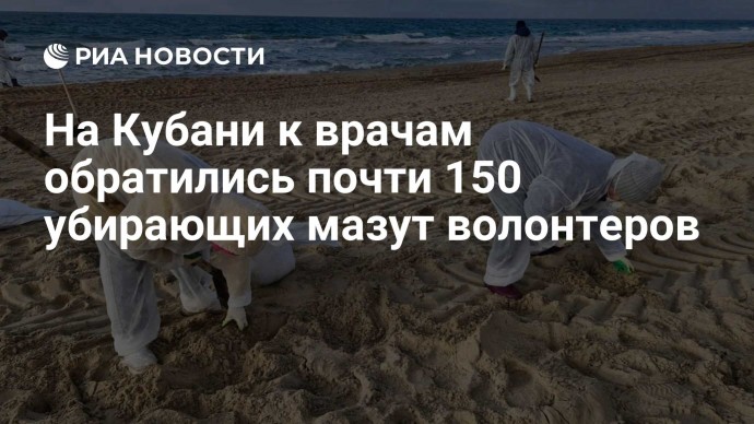 На Кубани к врачам обратились почти 150 убирающих мазут волонтеров