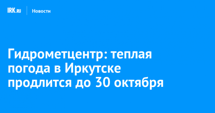 Гидрометцентр: теплая погода в Иркутске продлится до 30 октября