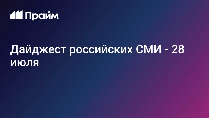 Дайджест российских СМИ - 28 июля