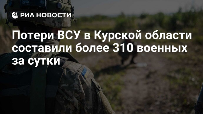 Потери ВСУ в Курской области составили более 310 военных за сутки