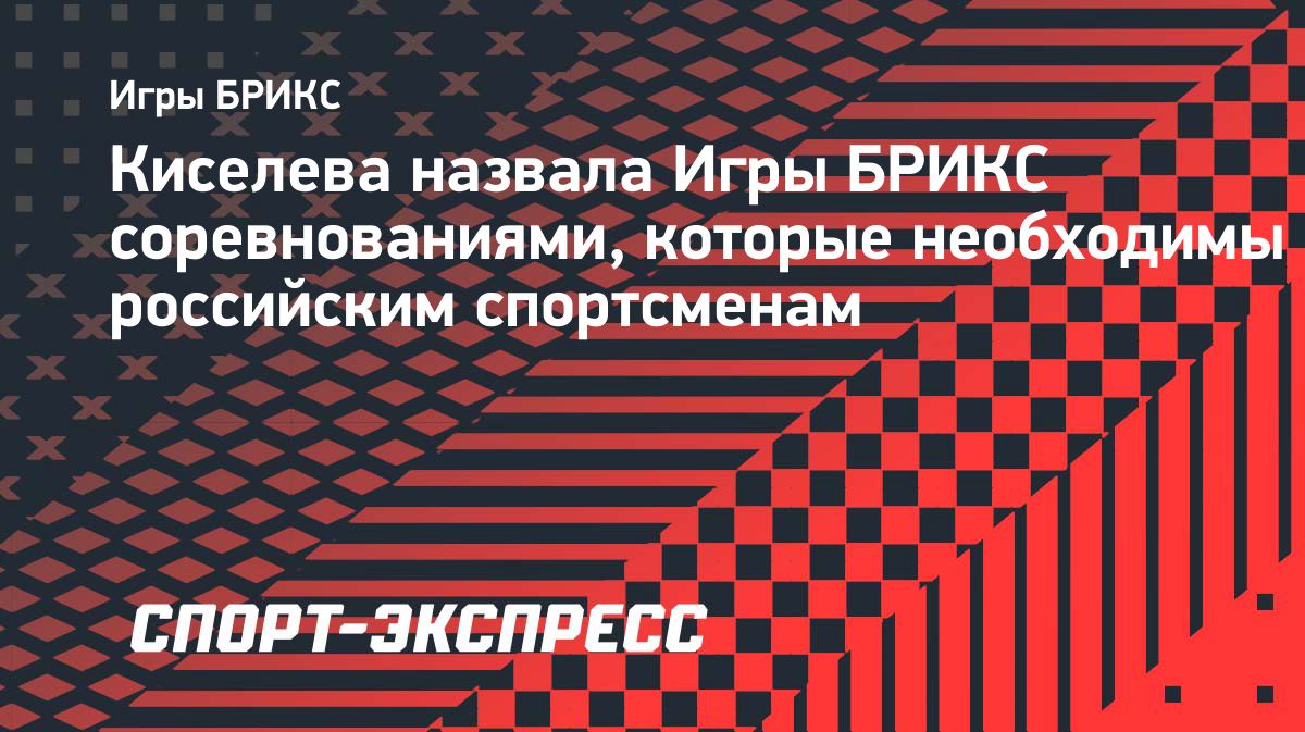 Киселева назвала Игры БРИКС соревнованиями, которые необходимы российским  спортсменам — The World Inform