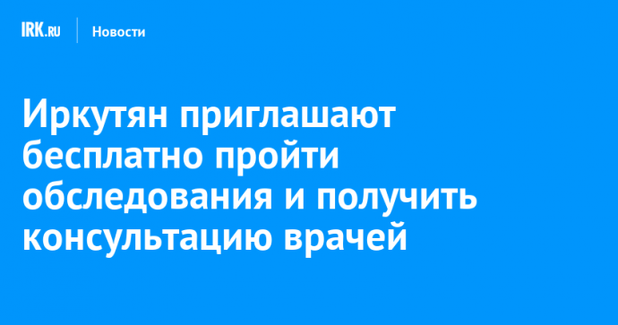 Иркутян приглашают бесплатно пройти обследования и получить консультацию врачей