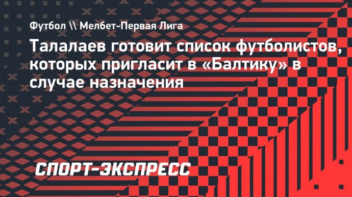 Талалаев готовит список футболистов, которых пригласит в «Балтику» в случае назначения