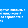 Суд запретил вводить в эксплуатацию новый терминал аэропорта в Иркутске