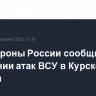 Минобороны России сообщило об отражении атак ВСУ в Курской области