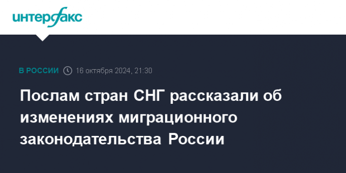 Послам стран СНГ рассказали об изменениях миграционного законодательства России