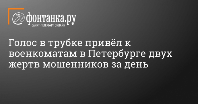 Голос в трубке привёл к военкоматам в Петербурге двух жертв мошенников за день