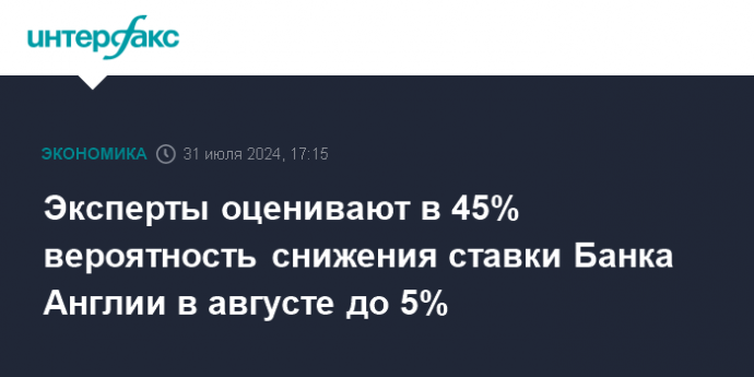 Эксперты оценивают в 45% вероятность снижения ставки Банка Англии в августе до 5%