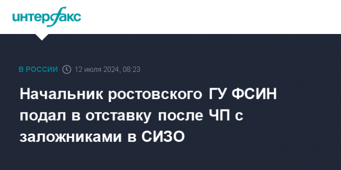 Начальник ростовского ГУ ФСИН подал в отставку после ЧП с заложниками в СИЗО