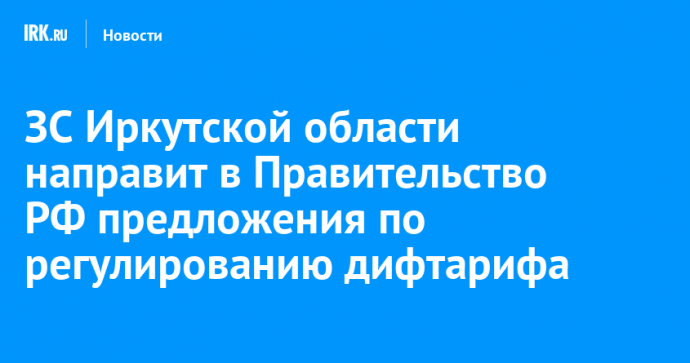 ЗС Иркутской области направит в Правительство РФ предложения по регулированию дифтарифа