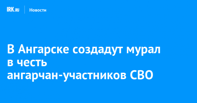 В Ангарске создадут мурал в честь ангарчан-участников СВО