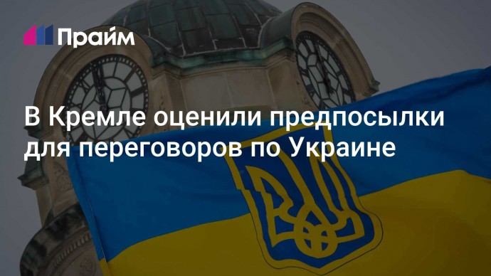 В Кремле оценили предпосылки для переговоров по Украине