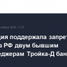 Апелляция поддержала запрет на выезд из РФ двум бывшим топ-менеджерам Тройка-Д банка