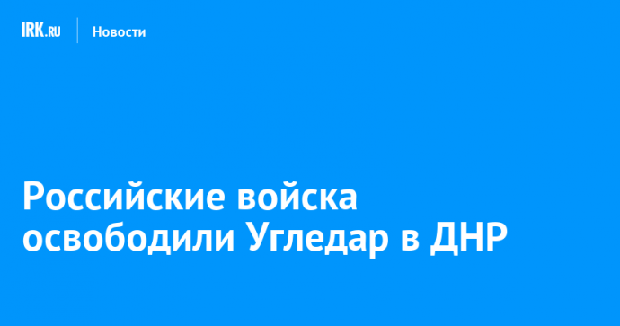 Российские войска освободили Угледар в ДНР