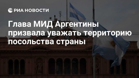 Глава МИД Аргентины призвала уважать территорию посольства страны