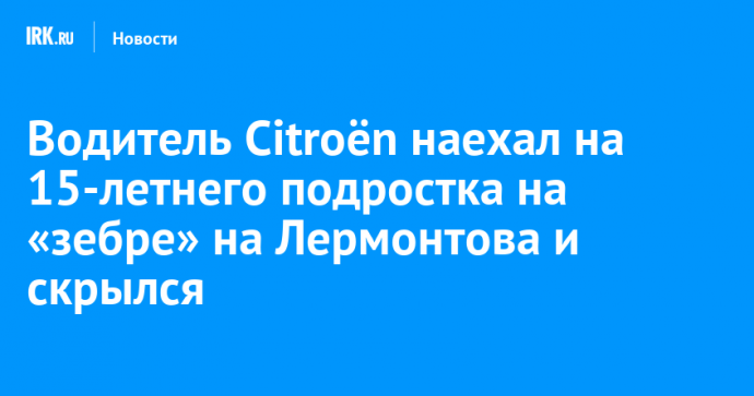 Водитель Citroën наехал на 15-летнего подростка на «зебре» на Лермонтова и скрылся