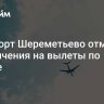 Аэропорт Шереметьево отменил ограничения на вылеты по погоде