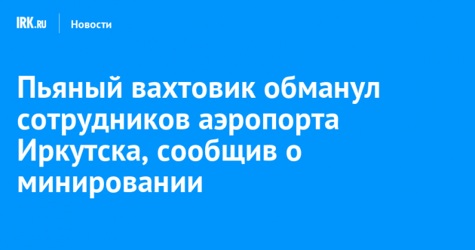 Пьяный вахтовик обманул сотрудников аэропорта Иркутска, сообщив о минировании