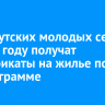 86 иркутских молодых семей в 2025 году получат сертификаты на жилье по госпрограмме