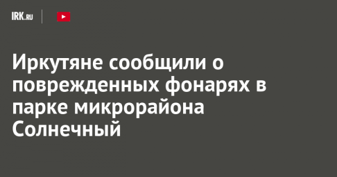 Иркутяне сообщили о поврежденных фонарях в парке микрорайона Солнечный