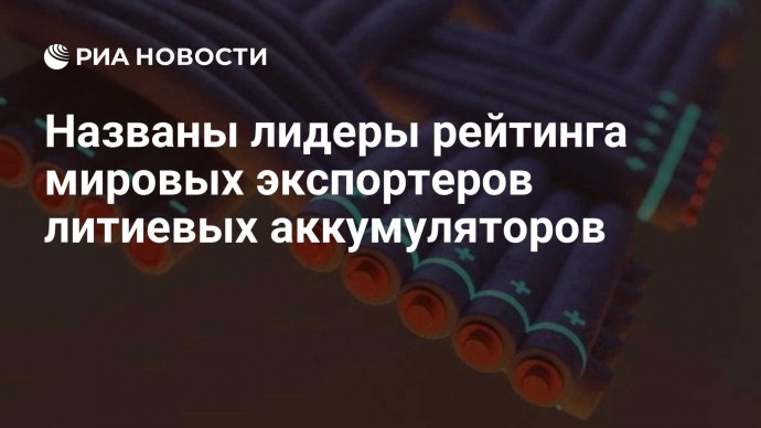 Названы лидеры рейтинга мировых экспортеров литиевых аккумуляторов