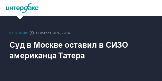 Суд в Москве оставил в СИЗО американца Татера