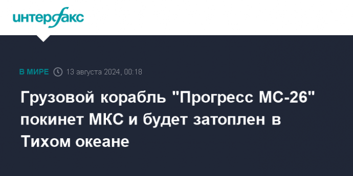 Грузовой корабль "Прогресс МС-26" покинет МКС и будет затоплен в Тихом океане