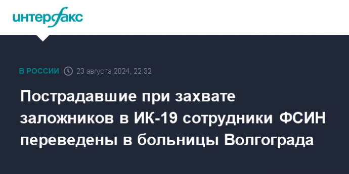 Пострадавшие при захвате заложников в ИК-19 сотрудники ФСИН переведены в больницы Волгограда