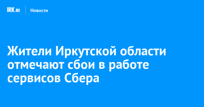 Жители Иркутской области отмечают сбои в работе сервисов Сбера